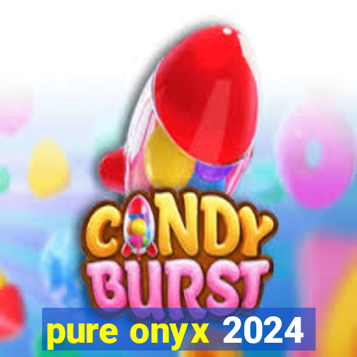 pure onyx 2024